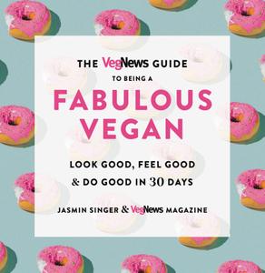 The VegNews Guide to Being a Fabulous Vegan Look Good, Feel Good & Do Good in 30 Days