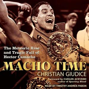 Macho Time The Meteoric Rise and Tragic Fall of Hector Camacho [Audiobook]