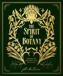 The Spirit of Botany Aromatic Recipes and Rituals