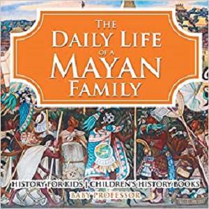 The Daily Life of a Mayan Family - History for Kids Children's History Books