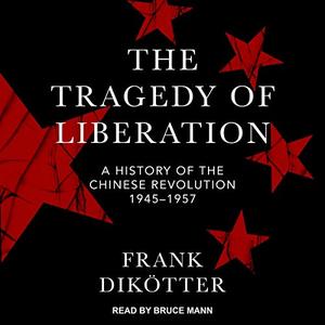 The Tragedy of Liberation A History of the Chinese Revolution 1945-1957 [Audiobook]