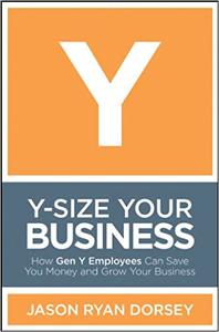 Y-Size Your Business How Gen Y Employees Can Save You Money and Grow Your Business