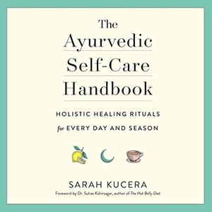 The Ayurvedic Self-Care Handbook Holistic Healing Rituals for Every Day and Season [Audiobook]