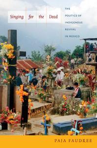 Singing for the Dead The Politics of Indigenous Revival in Mexico