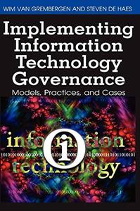Implementing Information Technology Governance Models, Practices and Cases