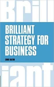 Brilliant Strategy for Business How to Plan, Implement and Evaluate Strategy at Any Level of Mana...