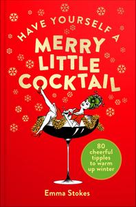 Have Yourself a Merry Little Cocktail 80 Cheerful Tipples to Warm up Winter