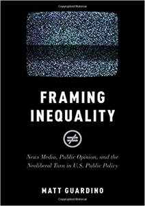 Framing Inequality News Media, Public Opinion, and the Neoliberal Turn in U.S. Public Policy