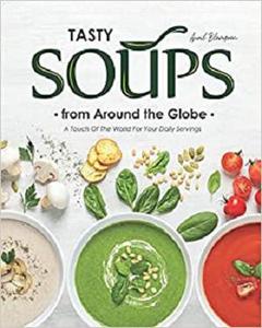 Tasty Soups from Around the Globe A Touch of The World for Your Daily Servings