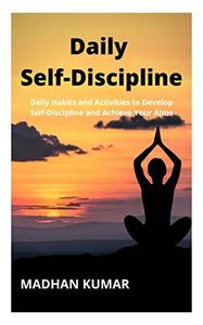 Daily Self-Discipline Daily Habits and Activities to Develop Self-Discipline and Achieve Your Aims