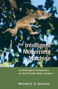 The Intelligent Movement Machine An Ethological Perspective on the Primate Motor System