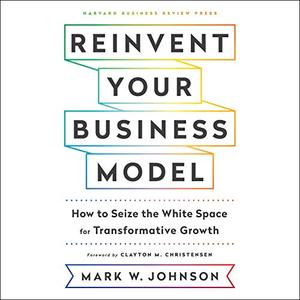 Reinvent Your Business Model How to Seize the White Space for Transformative Growth [Audiobook]