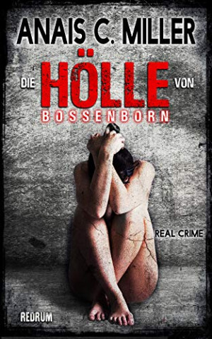 Miller, Anais C  - Die Hölle von Bossenborn: Missbraucht, gefoltert & getötet