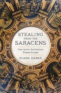 Stealing from the Saracens How Islamic Architecture Shaped Europe