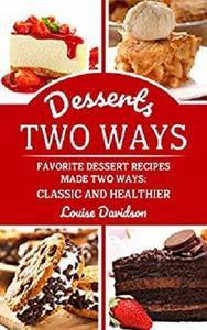 Desserts Two Ways Favorite Dessert Recipes Made Two Ways Classic and Healthier