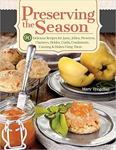 Preserving the Season 90 Delicious Recipes for Jams, Jellies, Preserves, Chutneys, Pickles, Curds...