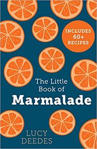 The Little Book of Marmalade The definitive how to guide to making marmalade with over 60 recipes...