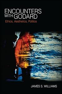 Encounters with Godard Ethics, Aesthetics, Politics