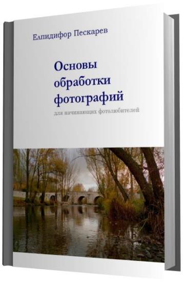 Пескарев Е. - Основы обработки фотографий для начинающих фотолюбителей - 4-е изд.