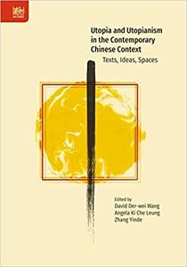 Utopia and Utopianism in the Contemporary Chinese Context Texts, Ideas, Spaces