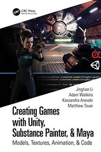 Creating Games with Unity, Substance Painter, & Maya Models, Textures, Animation, & Code