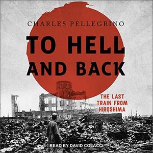 To Hell and Back The Last Train from Hiroshima [Audiobook]