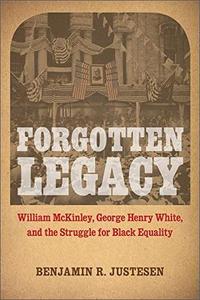 Forgotten Legacy William McKinley, George Henry White, and the Struggle for Black Equality