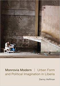 Monrovia Modern Urban Form and Political Imagination in Liberia