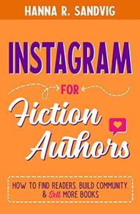 Instagram for Fiction Authors How to Find Readers, Build Community, and Sell More Books
