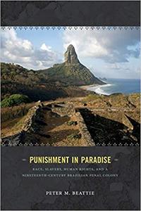 Punishment in Paradise Race, Slavery, Human Rights, and a Nineteenth-Century Brazilian Penal Colony