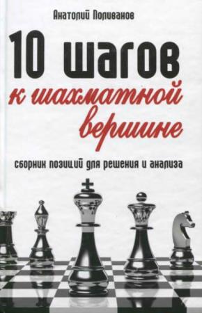 Анатолий Поливанов - 10 шагов к шахматной вершине. Сборник позиций для решения и анализа (2015)
