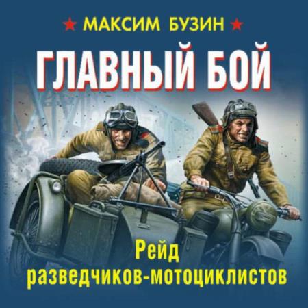 Бузин Максим - Главный бой. Рейд разведчиков-мотоциклистов (Аудиокнига)