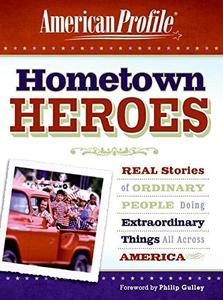 Hometown Heroes Real Stories of Ordinary People Doing Extraordinary Things All Across America