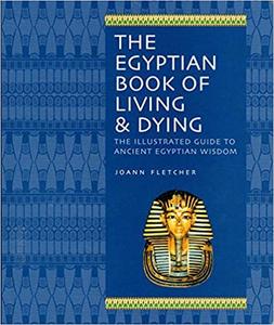 The Egyptian Book of Living & Dying The Illustrated Guide to Ancient Egyptian Wisdom