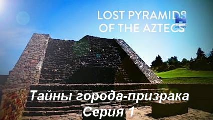 Затерянные пирамиды ацтеков (2020) HDTVRip. Серия 1 Тайны города-призрака
