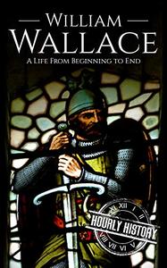 William Wallace A Life from Beginning to End
