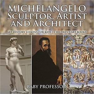 Michelangelo Sculptor, Artist and Architect - Art History Lessons for Kids  Children's Art Books