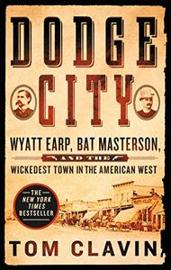 Dodge City Wyatt Earp, Bat Masterson, and the Wickedest Town in the American West 