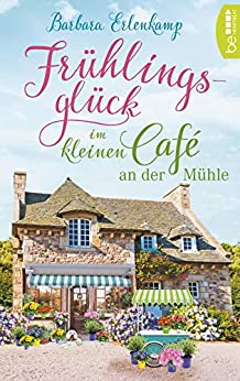Cover: Erlenkamp, Barbara - Cafe an der Muehle 03 - Fruehlingsglueck im kleinen Cafe an der Muehle