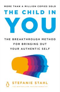 The Child in You The Breakthrough Method for Bringing Out Your Authentic Self