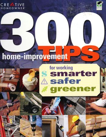300 Home Improvement Tips for Working Smarter, Safer, Greener