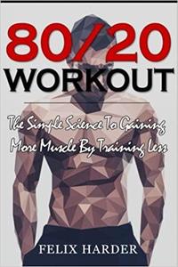 Workout 8020 Workout The Simple Science To Gaining More Muscle By Training Less