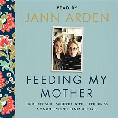 Feeding My Mother: Comfort and Laughter in the Kitchen as My Mom Lives with Memory Loss [Audiobook]