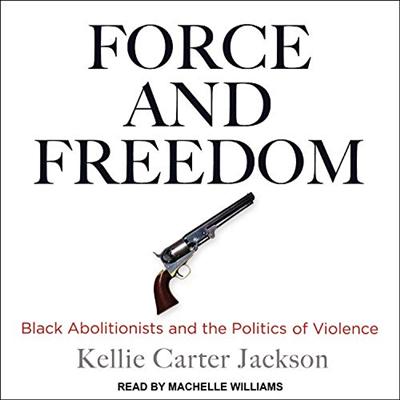 Force and Freedom: Black Abolitionists and the Politics of Violence [Audiobook]