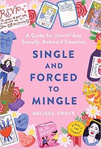 Single and Forced to Mingle A Guide for (Nearly) Any Socially Awkward Situation