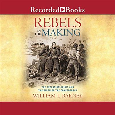 Rebels in the Making: The Secession Crisis and the Birth of the Confederacy [Audiobook]