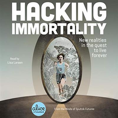 Hacking Immortality: New Realities in the Quest to Live Forever (Alice in Futureland) [Audiobook]