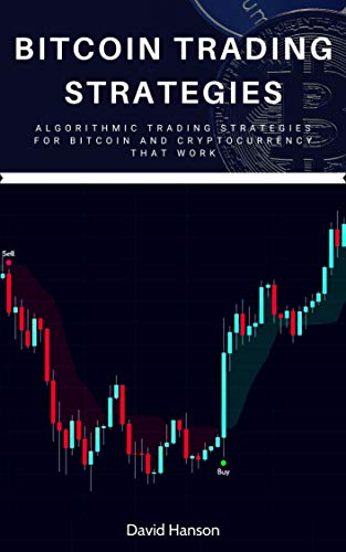 Bitcoin Trading Strategies: Algorithmic Trading Strategies For Bitcoin And Cryptocurrency That Work