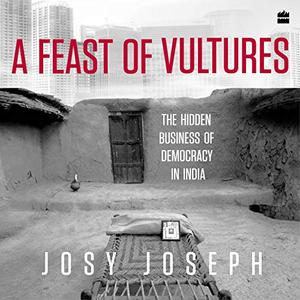 A Feast of Vultures: The Hidden Business of Democracy in India [Audiobook]