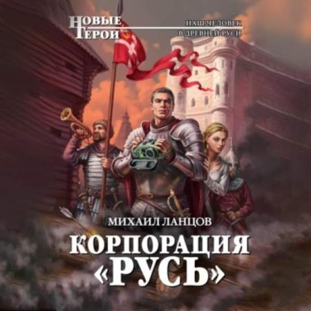 Ланцов Михаил - Корпорация «Русь» (Аудиокнига)